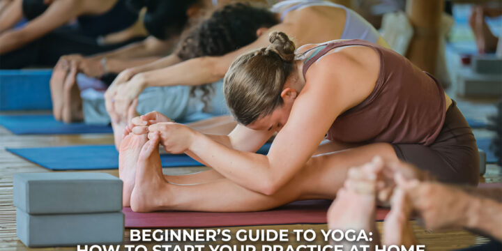 Beginner’s Guide to Yoga: How to Start Your Practice at Home